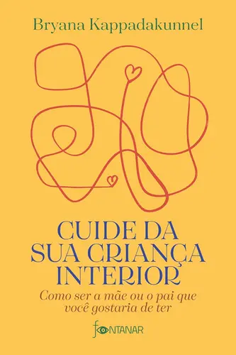 Cuide da sua Criança Interior: Como ser a Mãe ou o Pai que você Gostaria de ter