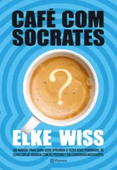 Café com Sócrates: Um Manual Para Quem Quer Fazer as Perguntas Corretas, ter as Respostas que Procura e Começar Conversas Inteligentes