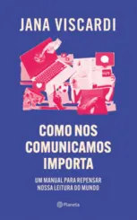 Como nos Comunicamos Importa: Um manual para repensar nossa leitura de mundo