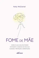 Fome de mãe: Como filhas adultas podem entender e curar-se da falta de cuidado, proteção e orientação