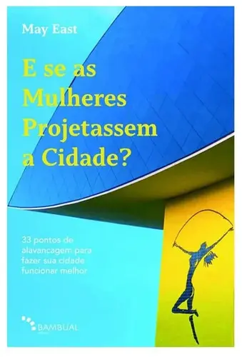 E se as Mulheres projetassem a cidade? 33 pontos de alavancagem para fazer sua cidade funcionar melhor
