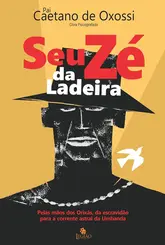Seu Zé da ladeira: Pelas mãos dos orixás, da escravidão para a corrente astral da Umbanda