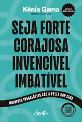Seja forte, corajosa, invencível, imbatível: Mulheres inabaláveis dão a volta por cima