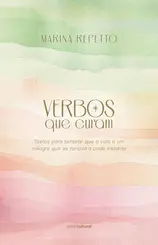 Verbos que curam: Textos para lembrar que a vida é um milagre que se renova a cada instante