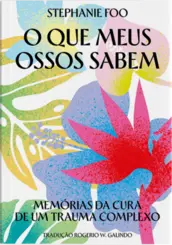 O Que meus ossos sabem: Memórias da cura de um trauma complexo