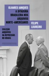 Olhares ianques: A Ditadura Brasileira nos arquivos norte-americanos