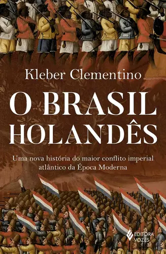 O Brasil holandês: Uma nova história do maior conflito imperial atlântico da época moderna