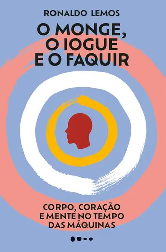 O Monge, o Iogue e o faquir Corpo, coração e mente no tempo das máquinas
