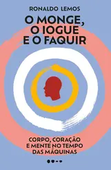 O Monge, o Iogue e o faquir Corpo, coração e mente no tempo das máquinas